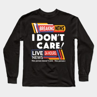 Breaking News I Don't Care - Breaking News Live News Long Sleeve T-Shirt